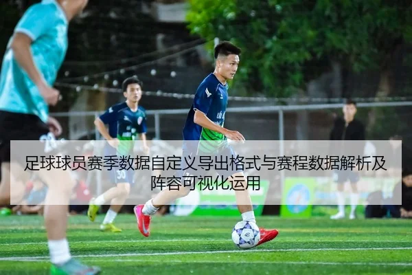 足球球员赛季数据自定义导出格式与赛程数据解析及阵容可视化运用